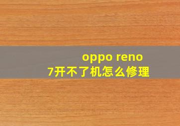 oppo reno 7开不了机怎么修理